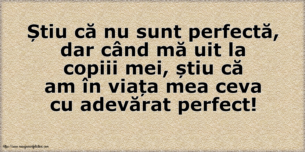 Familie Știu că nu sunt perfectă, dar când mă uit la copiii mei...