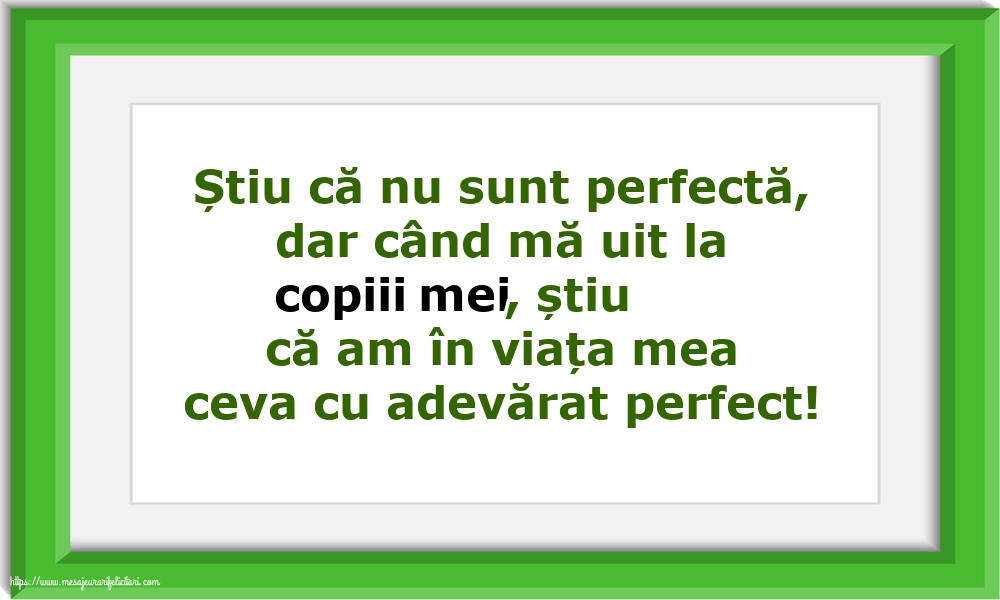Familie Știu că nu sunt perfectă, dar când mă uit la copiii mei...