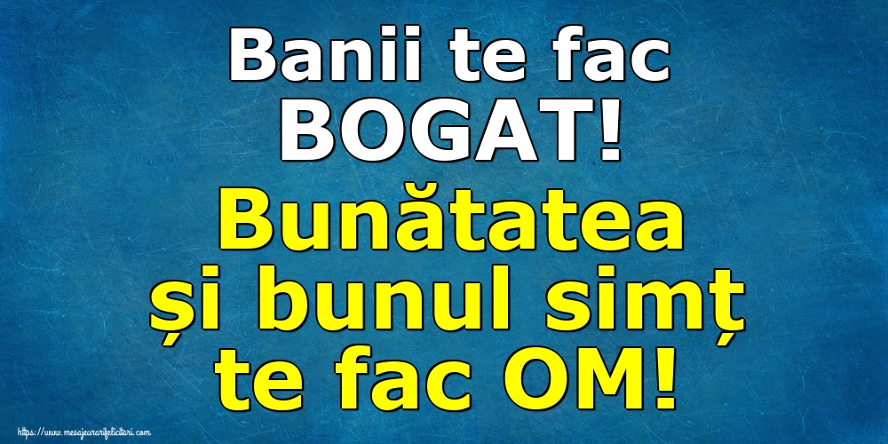 Banii te fac BOGAT! Bunătatea și bunul simț te fac OM!