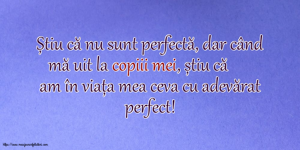 Familie Știu că nu sunt perfectă, dar când mă uit la copiii mei...