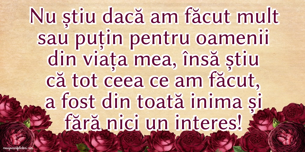 Nu știu dacă am făcut mult sau puțin pentru oamenii din viata mea