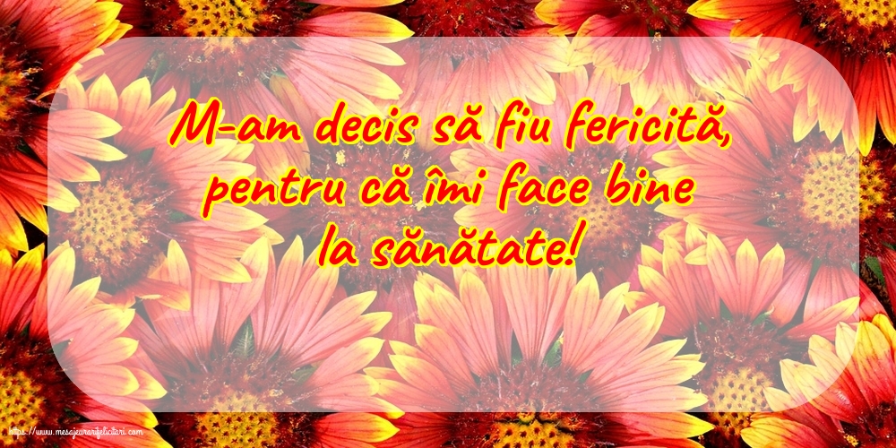 Imagini despre Familie - M-am decis să fiu fericită, pentru că îmi face bine la sănătate! - mesajeurarifelicitari.com