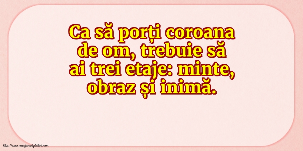 Familie Ca să porți coroana de om, trebuie să ai trei etaje: minte, obraz și inimă.