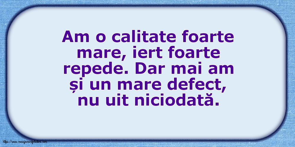 Familie Am o calitate foarte mare... Dar mai am și un mare defect