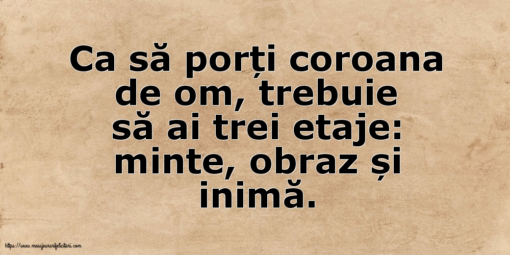 Familie Ca să porți coroana de om, trebuie să ai trei etaje: minte, obraz și inimă.