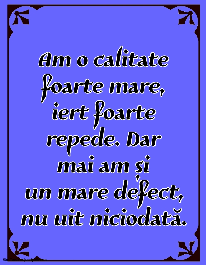 Familie Am o calitate foarte mare... Dar mai am și un mare defect