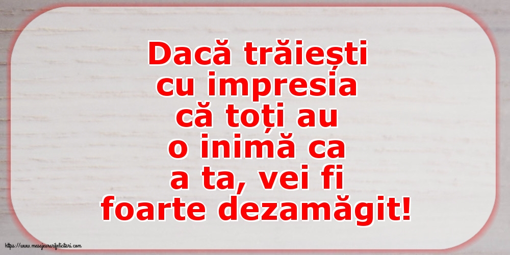 Familie Dacă trăiești cu impresia că toți au o inimă ca a ta, vei fi foarte dezamăgit!