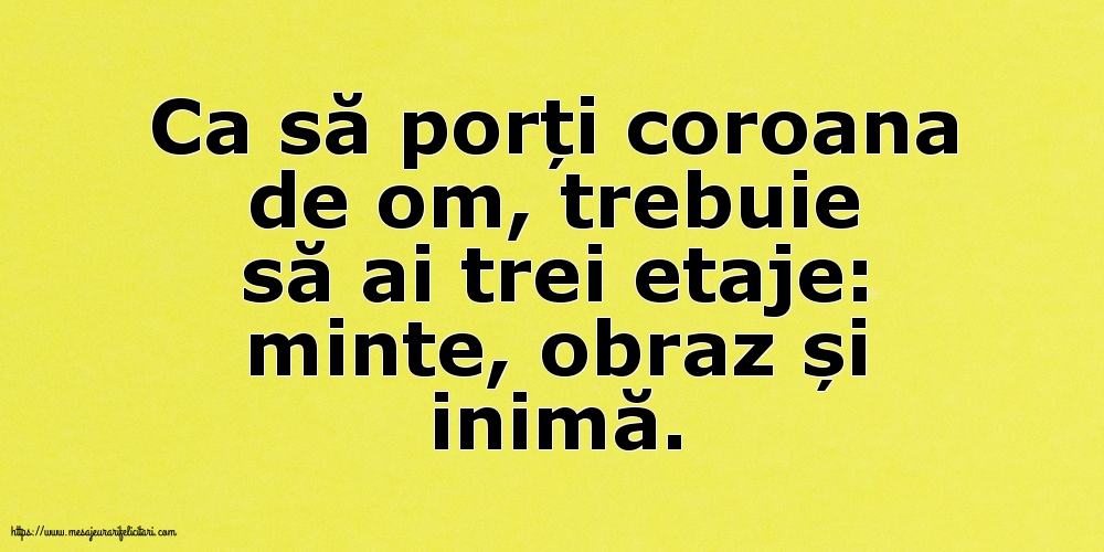 Familie Ca să porți coroana de om, trebuie să ai trei etaje: minte, obraz și inimă.