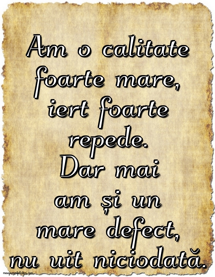 Am o calitate foarte mare... Dar mai am și un mare defect