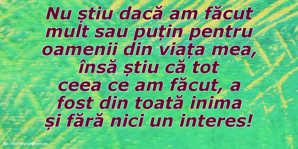 Nu știu dacă am făcut mult sau puțin pentru oamenii din viata mea