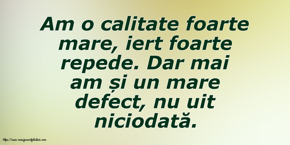 Am o calitate foarte mare... Dar mai am și un mare defect