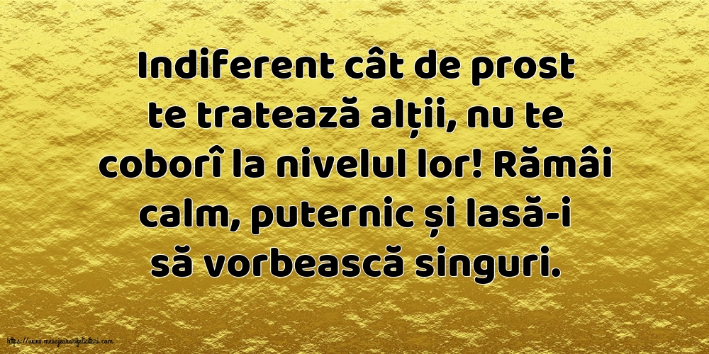 Indiferent cât de prost te tratează alții