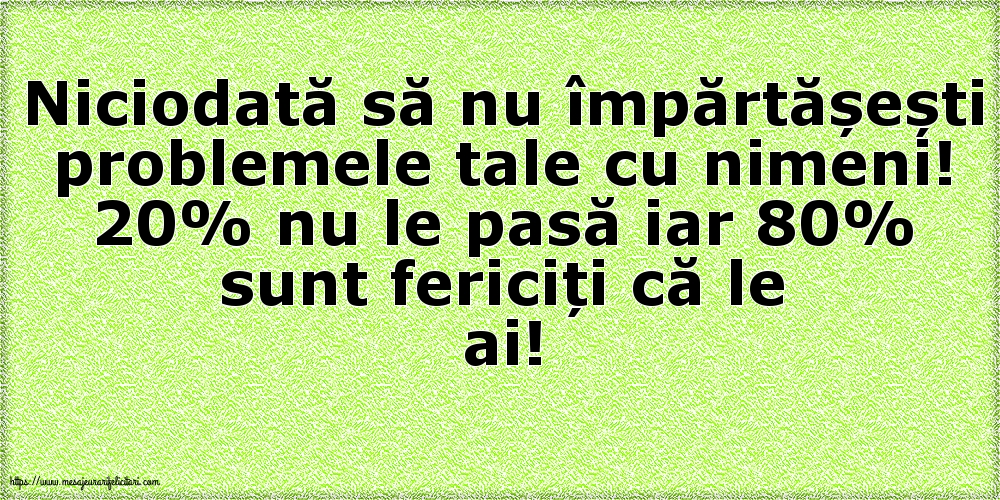 Niciodată să nu împărtășești problemele tale cu nimeni!
