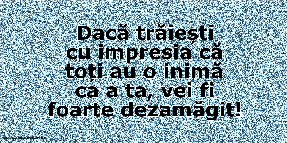 Imagini despre Familie - Dacă trăiești cu impresia că toți au o inimă ca a ta, vei fi foarte dezamăgit! - mesajeurarifelicitari.com