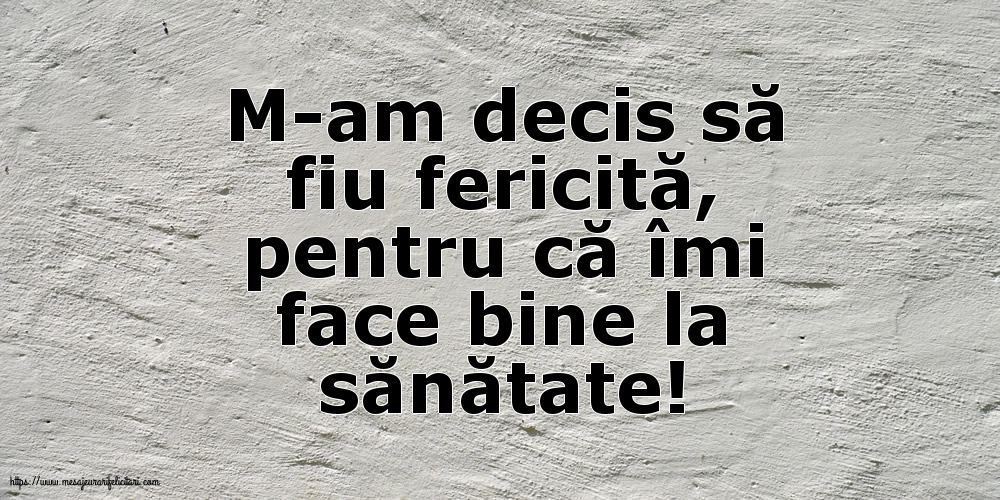 M-am decis să fiu fericită, pentru că îmi face bine la sănătate!