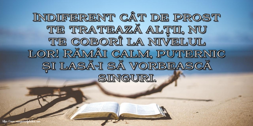Indiferent cât de prost te tratează alții