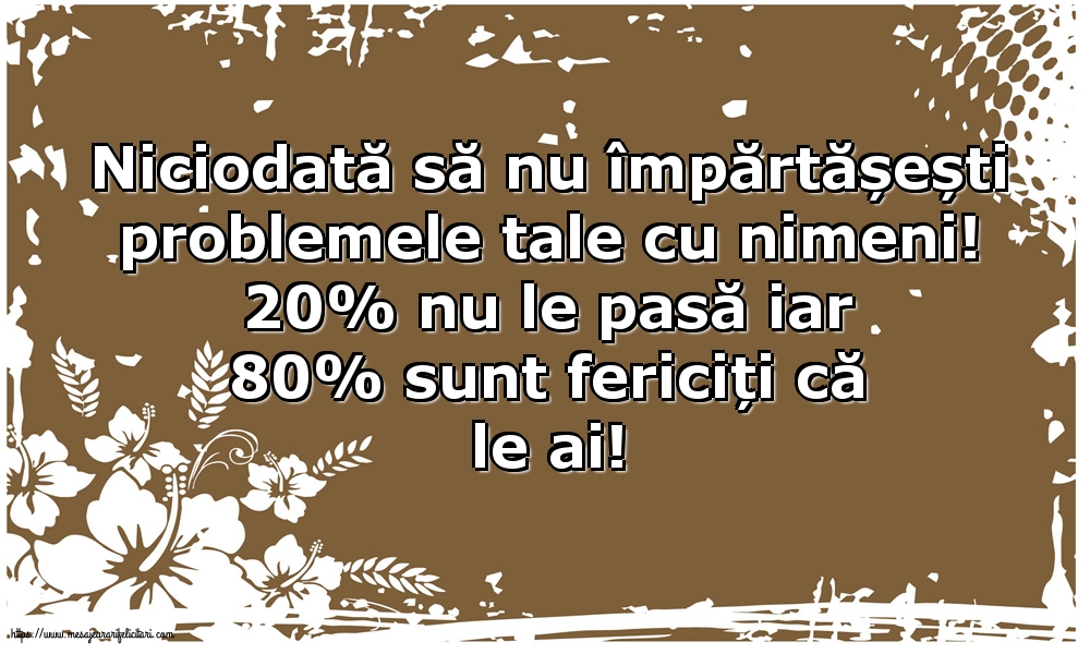 Niciodată să nu împărtășești problemele tale cu nimeni!