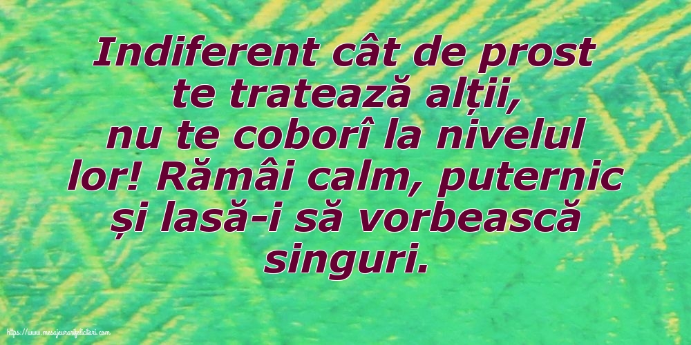 Indiferent cât de prost te tratează alții