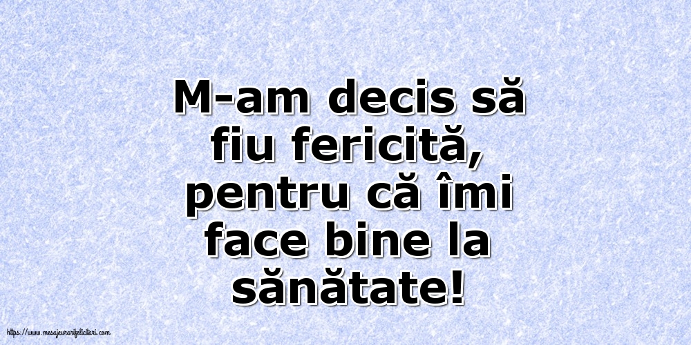M-am decis să fiu fericită, pentru că îmi face bine la sănătate!