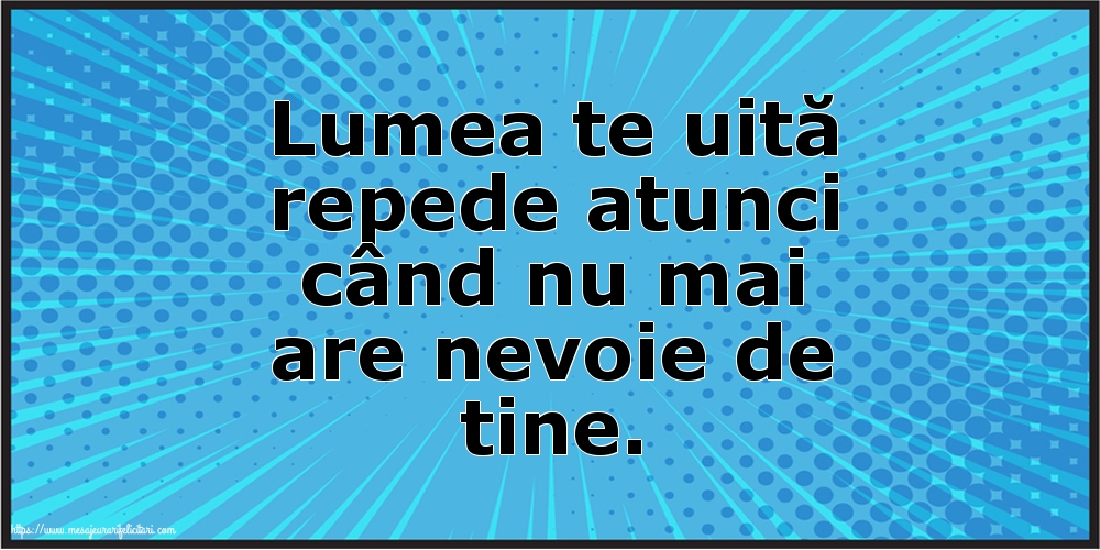 Lumea te uită repede