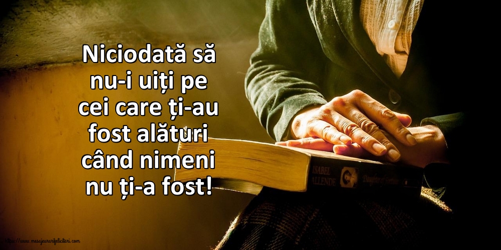 Niciodată să nu-i uiți pe cei care ți-au fost alături