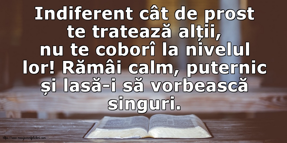 Indiferent cât de prost te tratează alții