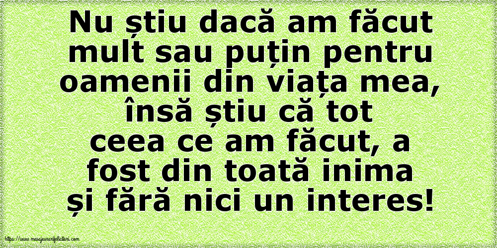 Nu știu dacă am făcut mult sau puțin pentru oamenii din viata mea