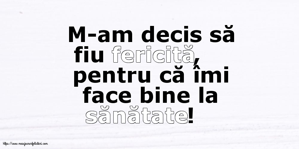 M-am decis să fiu fericită, pentru că îmi face bine la sănătate!