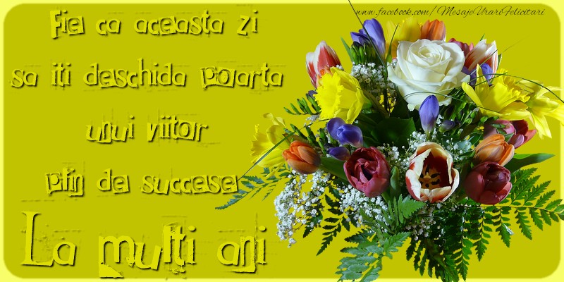 Fie ca aceasta zi sa-ti deschida poarta unui viitor plin de succese