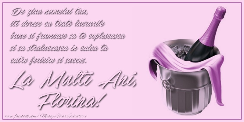 Florii De ziua numelui tau,  iti doresc ca toate lucrurile bune si frumoase sa te copleseasca si sa straluceasca in calea ta catre fericire si succes. La multi ani, Florina