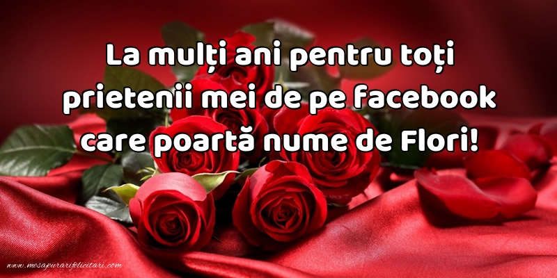 La multi ani pentru toti prietenii mei de pe facebook care poate nume de Flori!