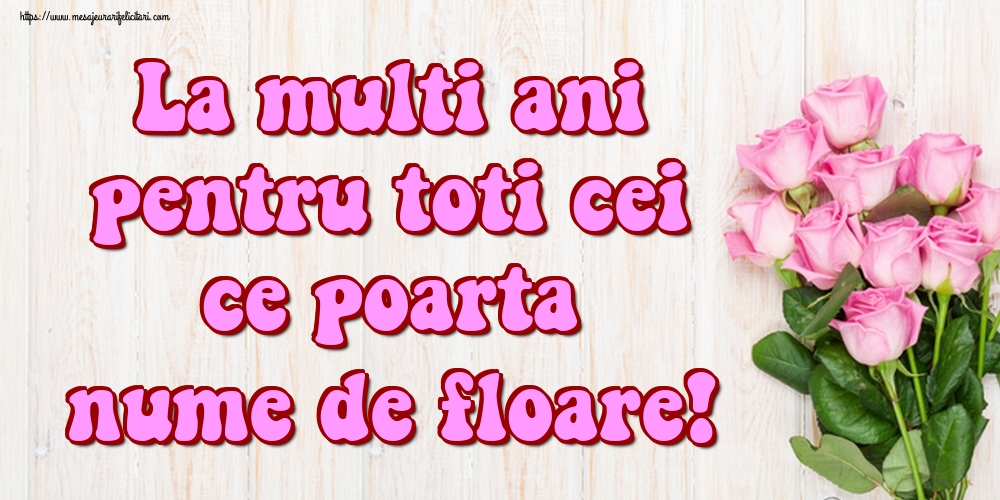 Felicitari de Florii - La multi ani pentru toti cei ce poarta nume de floare! - mesajeurarifelicitari.com