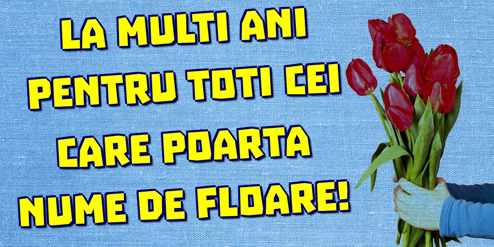 La multi ani pentru toti cei care poarta nume de floare!