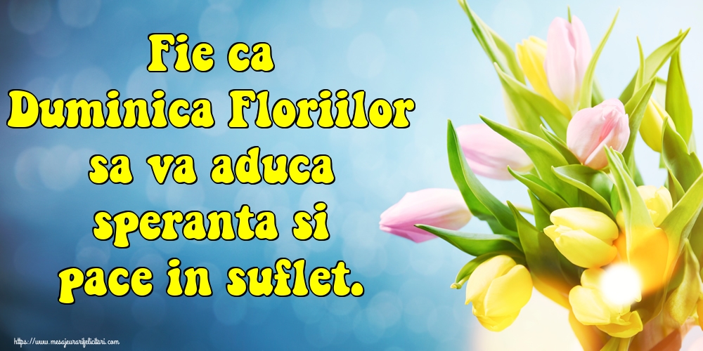 Felicitari de Florii - Fie ca Duminica Floriilor sa va aduca speranta si pace in suflet. - mesajeurarifelicitari.com