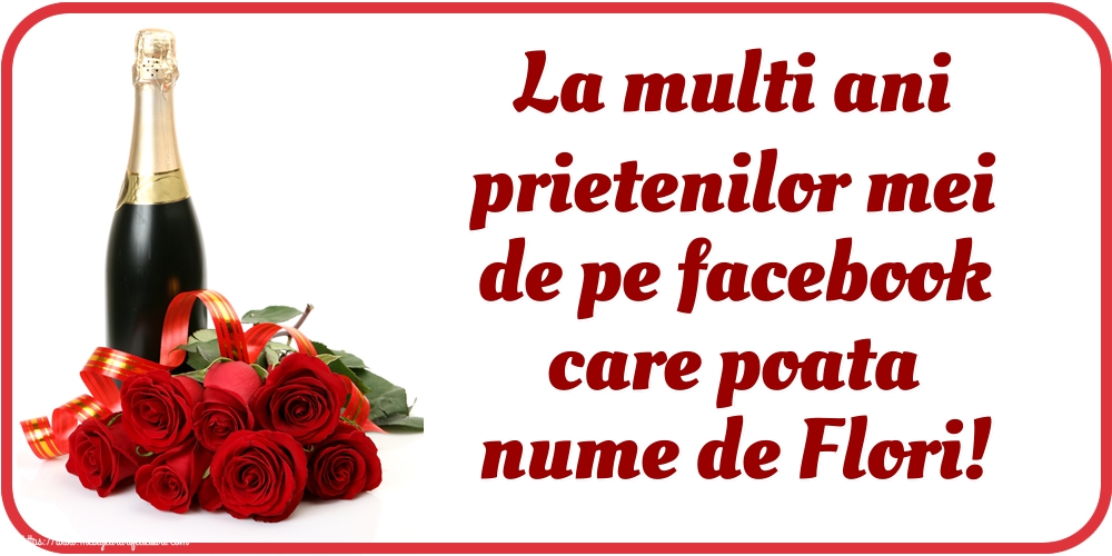 La multi ani prietenilor mei de pe facebook care poata nume de Flori!