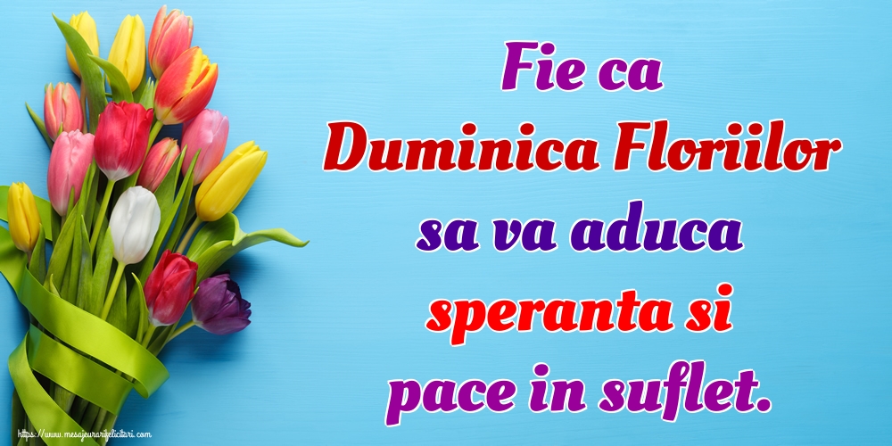 Fie ca Duminica Floriilor sa va aduca speranta si pace in suflet.