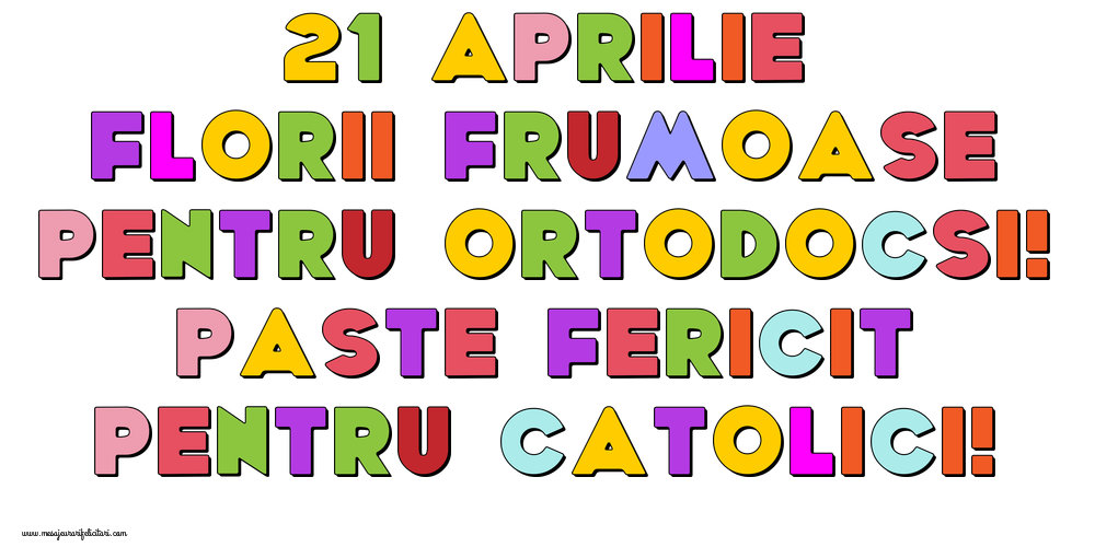 21 Aprilie Florii frumoase pentru ortodocsi! Paste fericit pentru catolici!