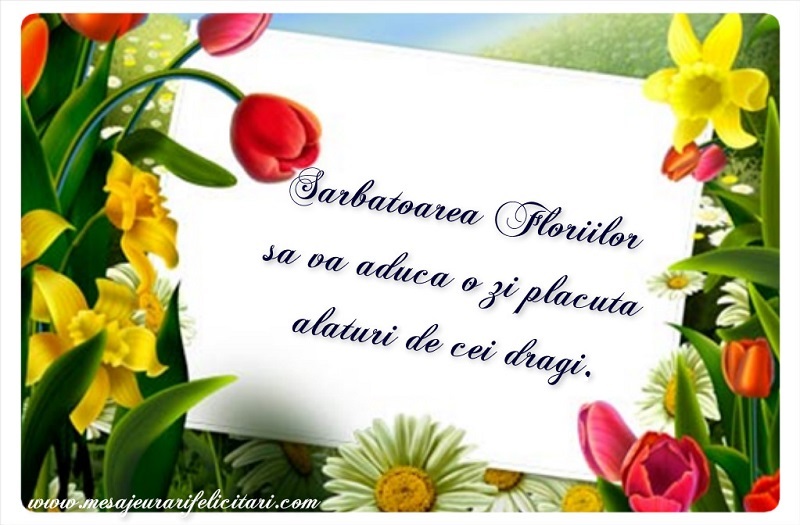 Sarbatoarea Floriilor sa va aduca o zi placuta alaturi de cei dragi.