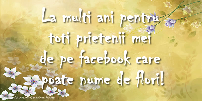 La multi ani pentru toti prietenii mei de pe facebook care poate nume de flori!
