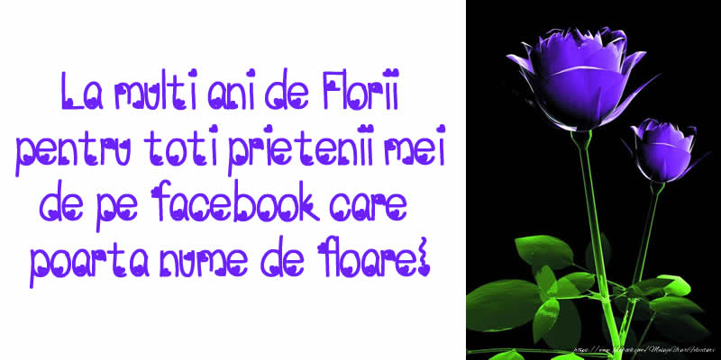Felicitari de Florii - La multi ani de Florii pentru toti prietenii mei de pe facebook care poarta nume de floare! - mesajeurarifelicitari.com