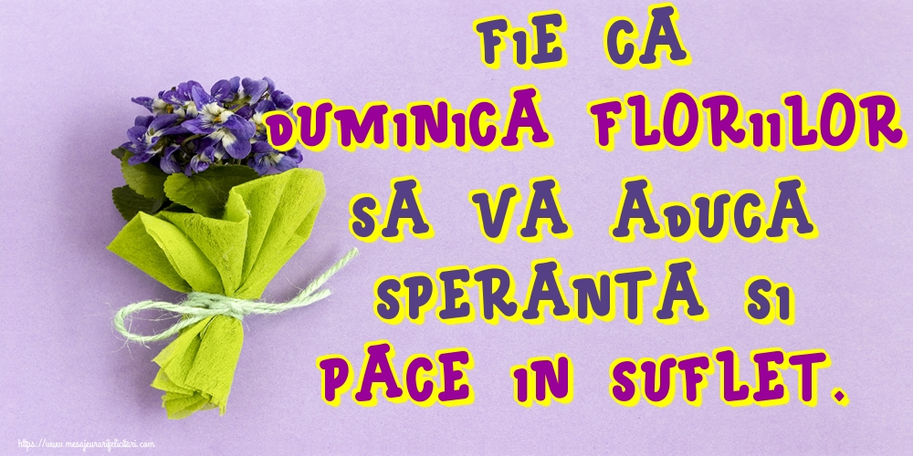 Fie ca Duminica Floriilor sa va aduca speranta si pace in suflet.