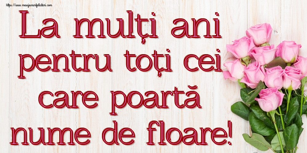 La mulți ani pentru toți cei care poartă nume de floare!