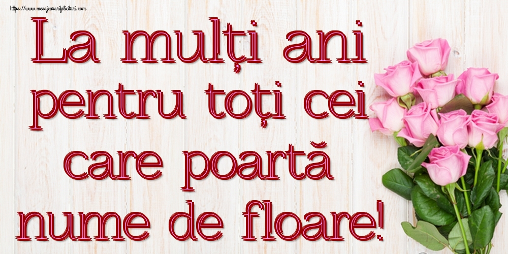 Felicitari de Florii - La mulți ani pentru toți cei care poartă nume de floare! - mesajeurarifelicitari.com