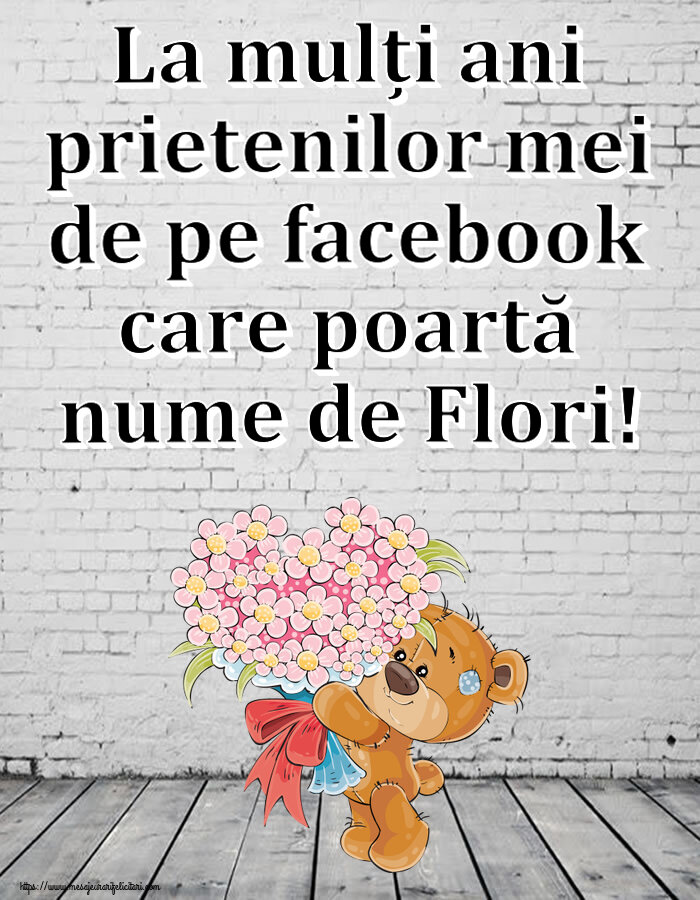 La mulți ani prietenilor mei de pe facebook care poartă nume de Flori! ~ Teddy cu un buchet de flori