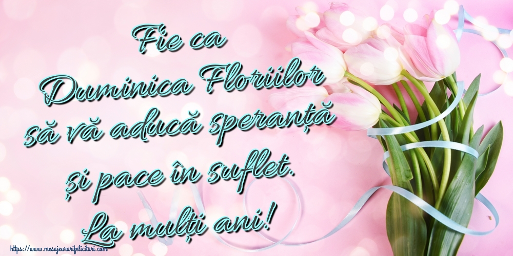 Felicitari de Florii - Fie ca Duminica Floriilor să vă aducă speranță și pace în suflet. La mulți ani! - mesajeurarifelicitari.com