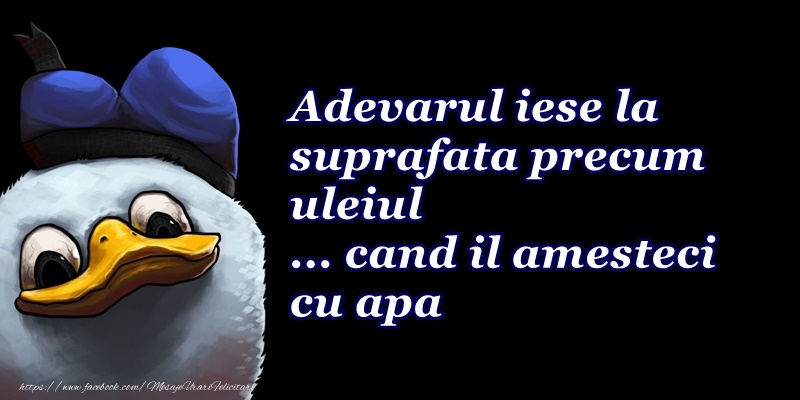 Adevarul iese la suprafata precum uleiul...cand il amesteci cu apa!