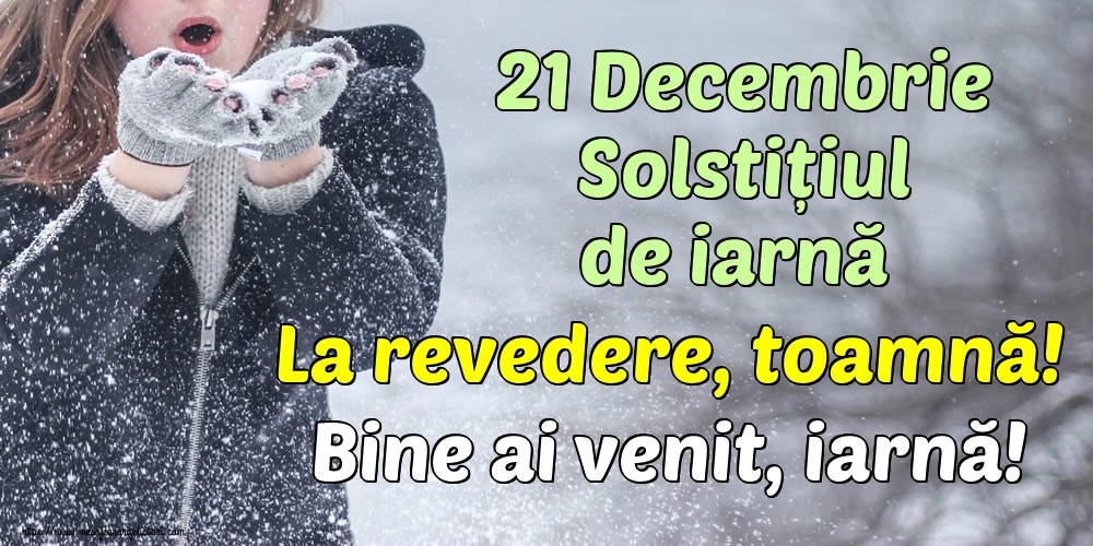 21 Decembrie Solstițiul de iarnă La revedere, toamnă! Bine ai venit, iarnă!