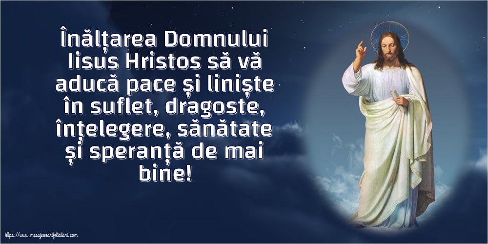 Înălțarea Domnului Înălțarea Domnului Iisus Hristos să vă aducă pace și liniște în suflet!