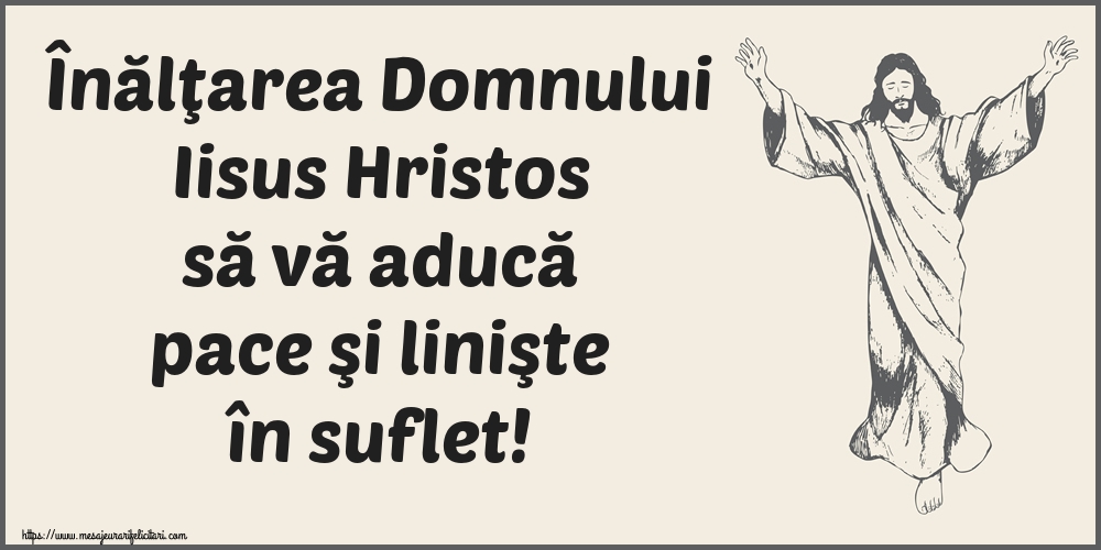 Înălţarea Domnului Iisus Hristos să vă aducă pace şi linişte în suflet!