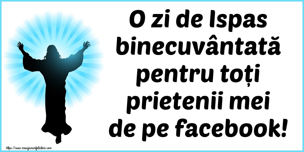 Imagini de Înălțarea Domnului - O zi de Ispas binecuvântată pentru toți prietenii mei de pe facebook! - mesajeurarifelicitari.com